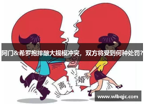 阿门&希罗抱摔酿大规模冲突，双方将受到何种处罚？
